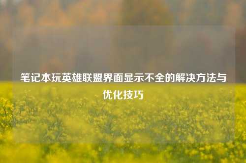 笔记本玩英雄联盟界面显示不全的解决 *** 与优化技巧