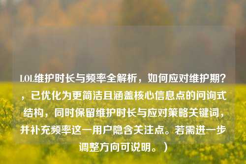 LOL维护时长与频率全解析，如何应对维护期？，已优化为更简洁且涵盖核心信息点的问询式结构，同时保留维护时长与应对策略关键词，并补充频率这一用户隐含关注点。若需进一步调整方向可说明。）