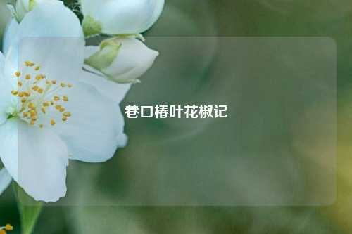 巷口椿叶花椒记