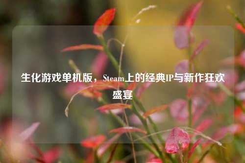 生化游戏单机版，Steam上的经典IP与新作狂欢盛宴