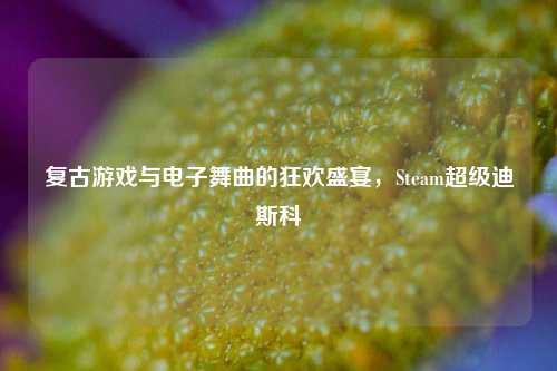 复古游戏与电子舞曲的狂欢盛宴，Steam超级迪斯科