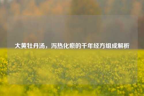 大黄牡丹汤，泻热化瘀的千年经方组成解析