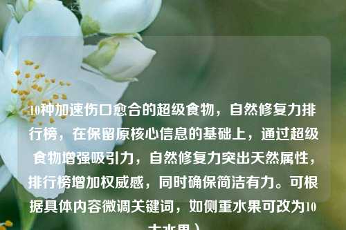 10种加速伤口愈合的超级食物，自然修复力排行榜，在保留原核心信息的基础上，通过超级食物增强吸引力，自然修复力突出天然属性，排行榜增加权威感，同时确保简洁有力。可根据具体内容微调关键词，如侧重水果可改为10大水果）