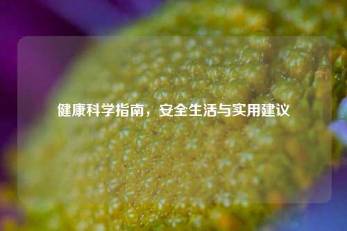 健康科学指南，安全生活与实用建议