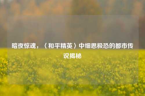 暗夜惊魂，〈和平精英〉中细思极恐的都市传说揭秘