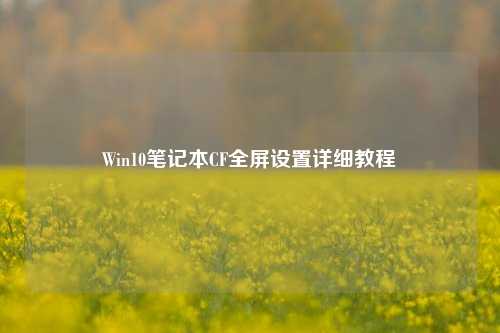 Win10笔记本CF全屏设置详细教程