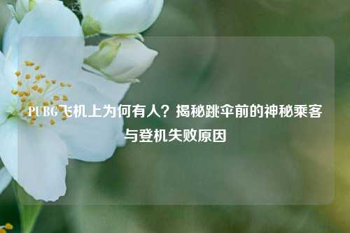 PUBG飞机上为何有人？揭秘跳伞前的神秘乘客与登机失败原因