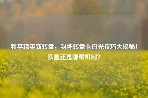 和平精英新转盘，封神转盘卡白光技巧大揭秘！欧皇还是隐藏机制？