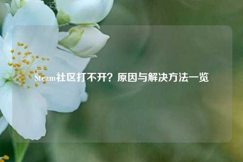 Steam社区打不开？原因与解决 *** 一览