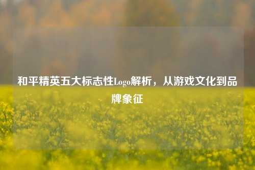 和平精英五大标志性Logo解析，从游戏文化到品牌象征