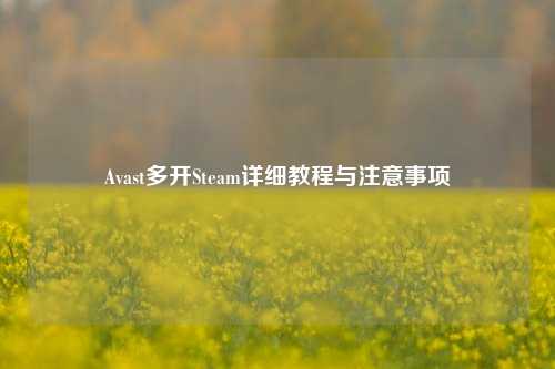 Avast多开Steam详细教程与注意事项