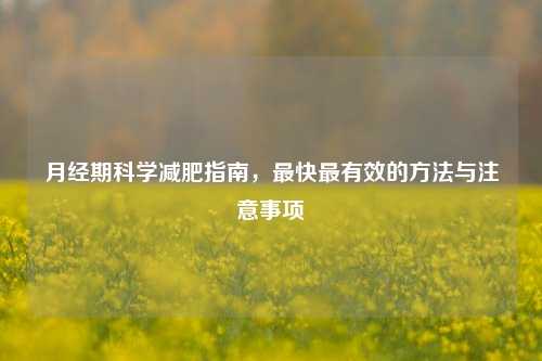 月经期科学减肥指南，最快最有效的 *** 与注意事项