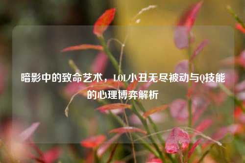 暗影中的致命艺术，LOL小丑无尽被动与Q技能的心理博弈解析
