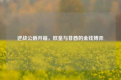 逆战公爵开箱，欧皇与非酋的金钱博弈