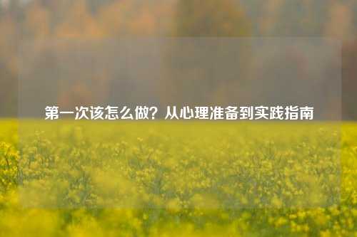 之一次该怎么做？从心理准备到实践指南
