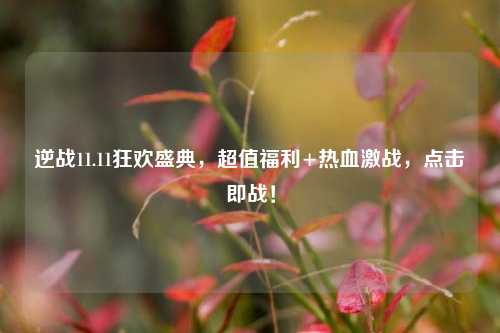 逆战11.11狂欢盛典，超值福利+热血激战，点击即战！