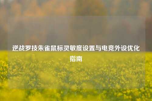 逆战罗技朱雀鼠标灵敏度设置与电竞外设优化指南