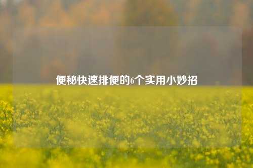 便秘快速排便的6个实用小妙招
