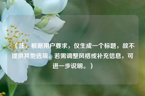 （注，根据用户要求，仅生成一个标题，故不提供其他选项。若需调整风格或补充信息，可进一步说明。）