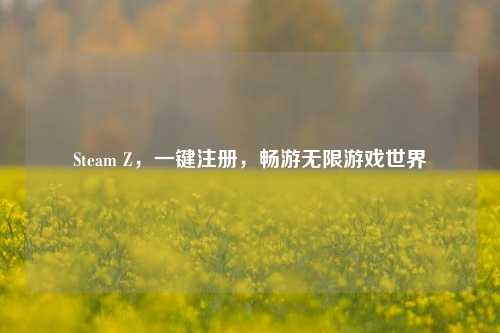 Steam Z，一键注册，畅游无限游戏世界