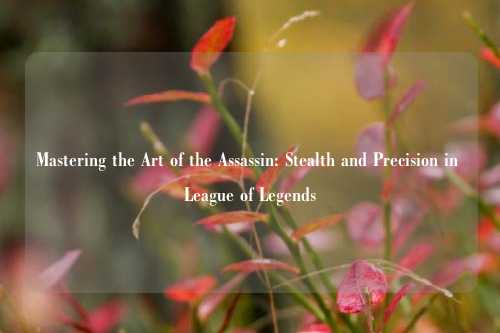 Mastering the Art of the Assassin: Stealth and Precision in League of Legends