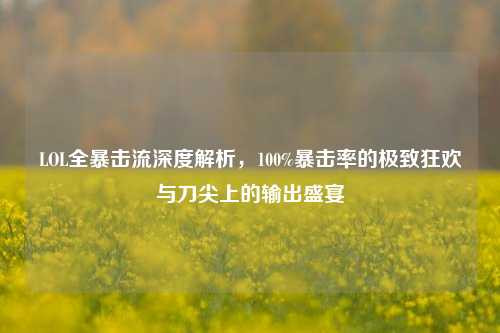 LOL全暴击流深度解析，100%暴击率的极致狂欢与刀尖上的输出盛宴