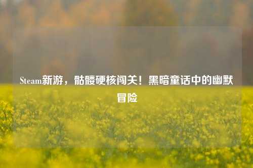Steam新游，骷髅硬核闯关！黑暗童话中的幽默冒险