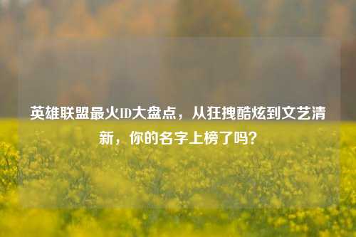 英雄联盟最火ID大盘点，从狂拽酷炫到文艺清新，你的名字上榜了吗？