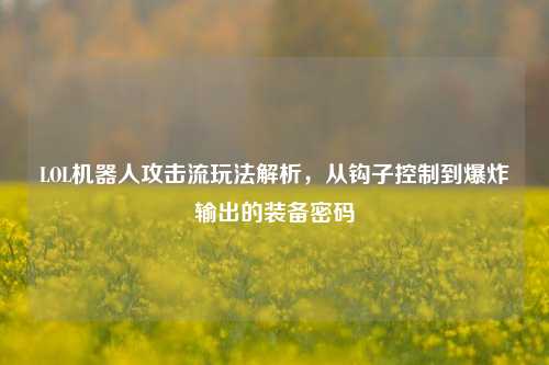 LOL机器人攻击流玩法解析，从钩子控制到爆炸输出的装备密码