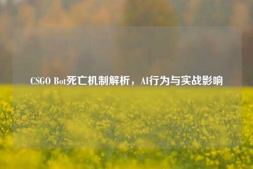 CSGO Bot死亡机制解析，AI行为与实战影响