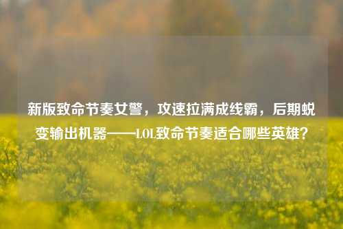 新版致命节奏女警，攻速拉满成线霸，后期蜕变输出机器——LOL致命节奏适合哪些英雄？