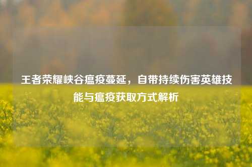 王者荣耀峡谷瘟疫蔓延，自带持续伤害英雄技能与瘟疫获取方式解析