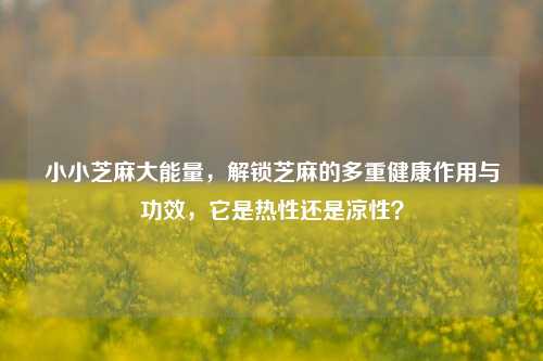 小小芝麻大能量，解锁芝麻的多重健康作用与功效，它是热性还是凉性？
