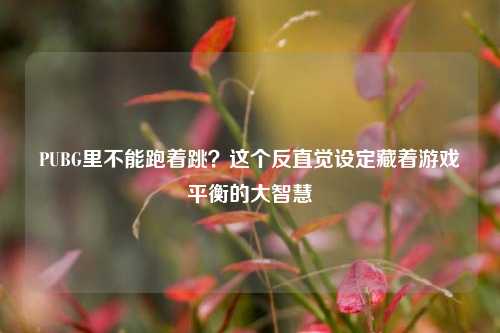 PUBG里不能跑着跳？这个反直觉设定藏着游戏平衡的大智慧
