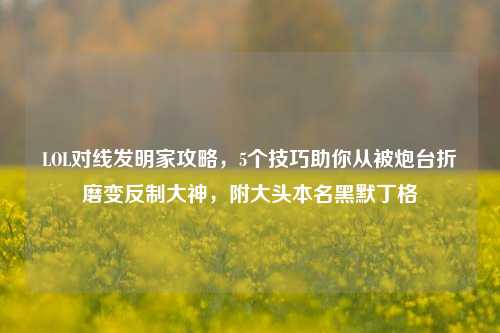 LOL对线发明家攻略，5个技巧助你从被炮台折磨变反制大神，附大头本名黑默丁格