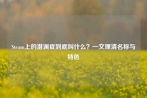 Steam上的潜渊症到底叫什么？一文理清名称与特色