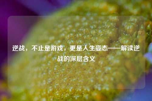 逆战，不止是游戏，更是人生姿态——解读逆战的深层含义