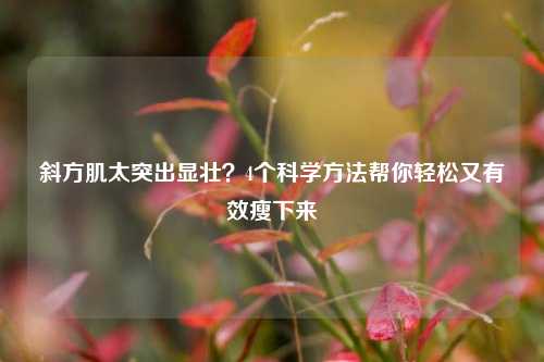 斜方肌太突出显壮？4个科学 *** 帮你轻松又有效瘦下来