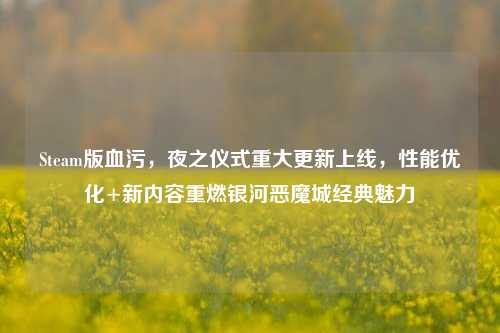 Steam版血污,夜之仪式重大更新上线,性能优化+新内容重燃银河恶魔城经典魅力