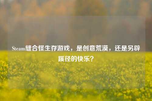Steam缝合怪生存游戏,是创意荒漠,还是另辟蹊径的快乐?