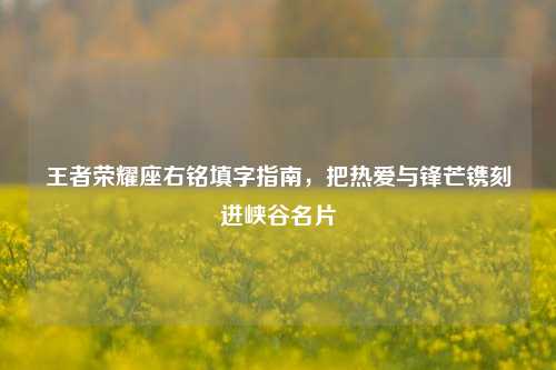 王者荣耀座右铭填字指南,把热爱与锋芒镌刻进峡谷名片