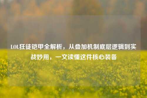 LOL狂徒铠甲全解析,从叠加机制底层逻辑到实战妙用,一文读懂这件核心装备