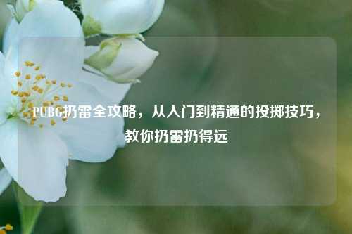 PUBG扔雷全攻略,从入门到精通的投掷技巧,教你扔雷扔得远