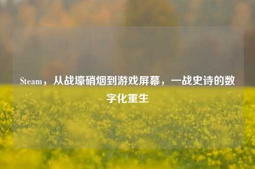 Steam,从战壕硝烟到游戏屏幕,一战史诗的数字化重生
