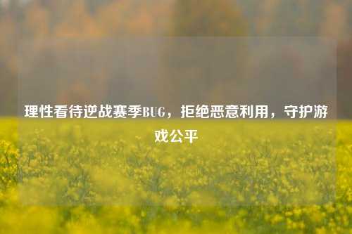 理性看待逆战赛季BUG,拒绝恶意利用,守护游戏公平