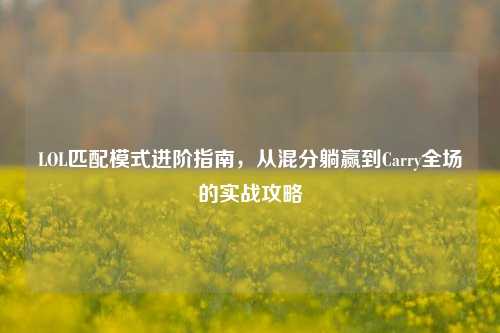 LOL匹配模式进阶指南,从混分躺赢到Carry全场的实战攻略
