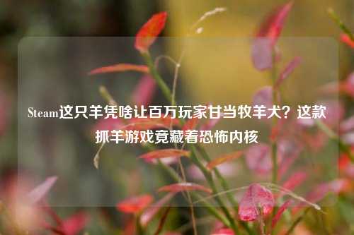 Steam这只羊凭啥让百万玩家甘当牧羊犬?这款抓羊游戏竟藏着恐怖内核