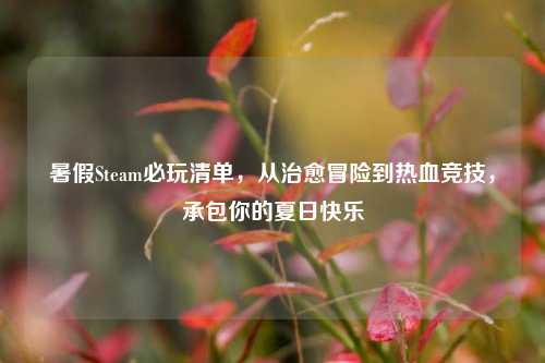 暑假Steam必玩清单,从治愈冒险到热血竞技,承包你的夏日快乐