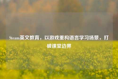 Steam英文教育,以游戏重构语言学习场景,打破课堂边界