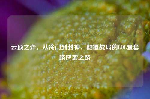 云顶之弈,从冷门到封神,颠覆战局的LOL骚套路逆袭之路